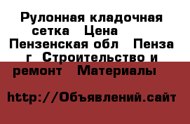 Рулонная кладочная сетка › Цена ­ 51 - Пензенская обл., Пенза г. Строительство и ремонт » Материалы   